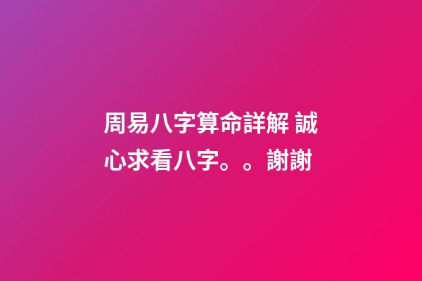周易八字算命詳解 誠心求看八字。。謝謝-第1張-觀點-玄機派